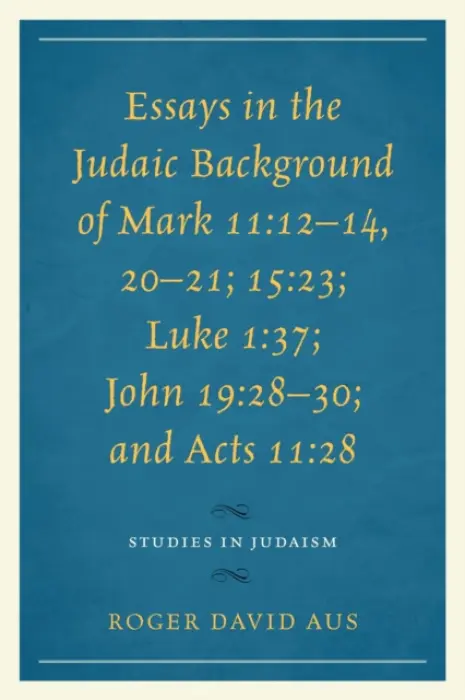 Essays in the Judaic Background of Mark 11:12-14, 20-21; 15:23; Luke 1:37; John 19:28-30; and Acts 11:28 - Aus, Roger David