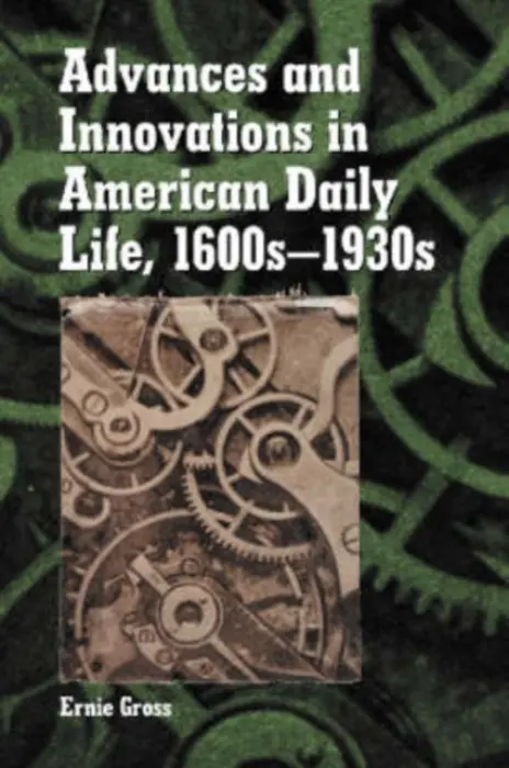 Advances and Innovations in American Daily Life, 1600s-1930s - Gross, Ernie