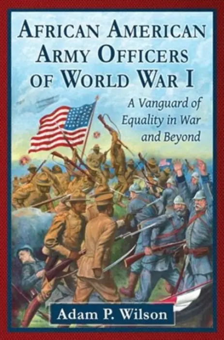 African American Army Officers of World War I - Wilson, Adam P.