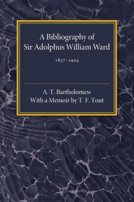 Bibliography of Sir Adolphus William Ward 1837-1924 - Bartholomew, A. T.