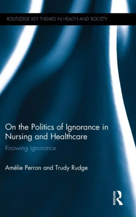 On the Politics of Ignorance in Nursing and Health Care - Perron, Amelie (University of Ottawa, Canada) a Rudge, Trudy (University of Sydney, Australia)