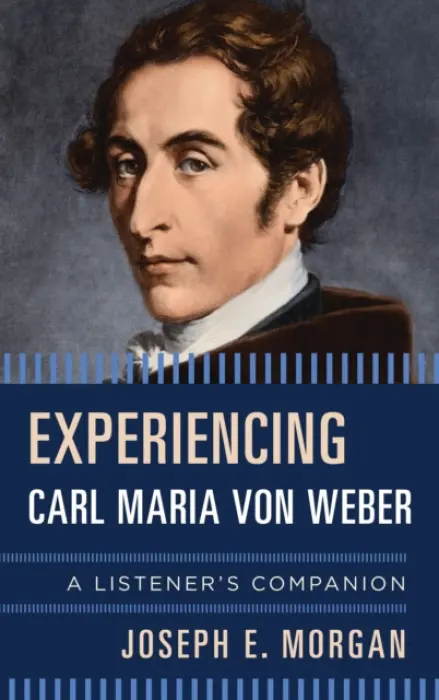 Experiencing Carl Maria von Weber - Morgan, Joseph E.