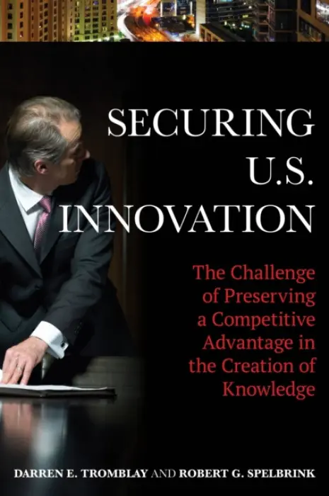 Securing U.S. Innovation - Tromblay, Darren E. a Spelbrink, Robert G.