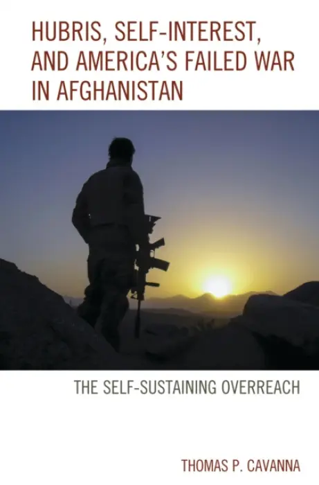 Hubris, Self-Interest, and America's Failed War in Afghanistan - Cavanna, Thomas P.