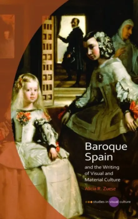 Baroque Spain and the Writing of Visual and Material Culture - Zuese, Alicia R.