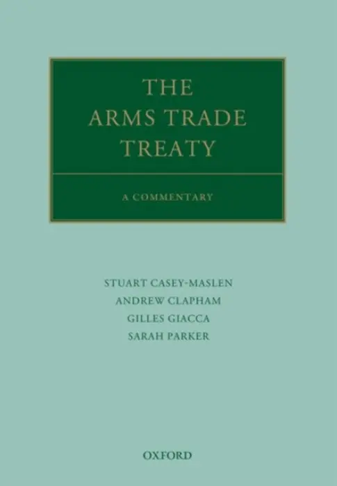 Arms Trade Treaty: A Commentary - Clapham, Andrew (Professor of Public International Law, Professor of Public International Law, Graduate Institute of International and Developmental Studies) a Casey-Maslen, Stuart (Honorary Professor, University of Pretoria, and Honorary Research Associate