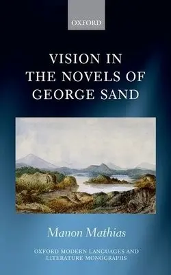 Vision in the Novels of George Sand - Mathias, Manon (Lecturer in French, Lecturer in French, University of Aberdeen)