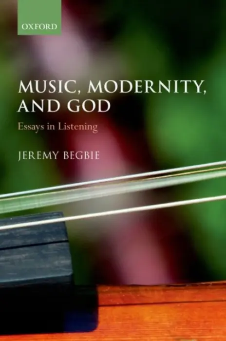 Music, Modernity, and God - Begbie, Jeremy (Thomas A. Langford Research Professor of Theology, Thomas A. Langford Research Professor of Theology, Duke University)
