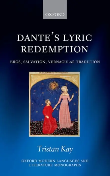 Dante's Lyric Redemption - Kay, Tristan (Lecturer in Italian Studies, Lecturer in Italian Studies, University of Bristol)