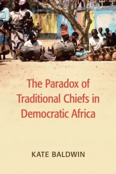 Paradox of Traditional Chiefs in Democratic Africa - Baldwin, Kate (Yale University, Connecticut)