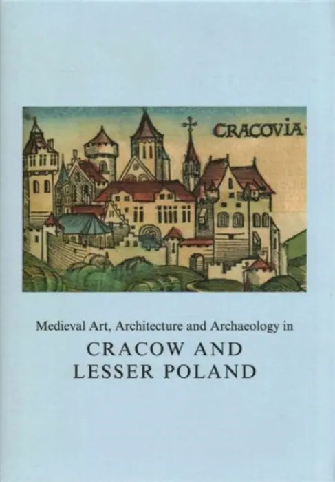 Medieval Art, Architecture and Archaeology in Cracow and Lesser Poland - Roznowska-Sadraei, Agnieszka