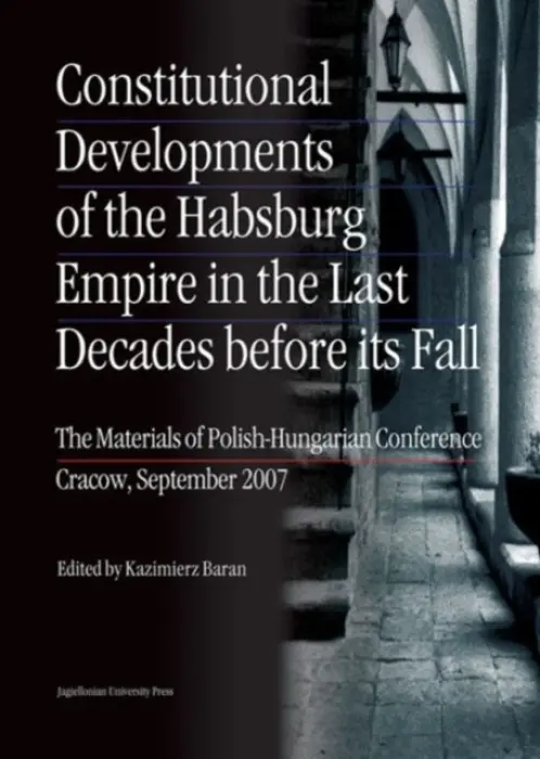 Constitutional Developments of the Habsburg Empire in the Last Decades Before its Fall - Materials of Polish-Hungarian Conference, Cracow, Sept. 200 - Baran, Kazimierz