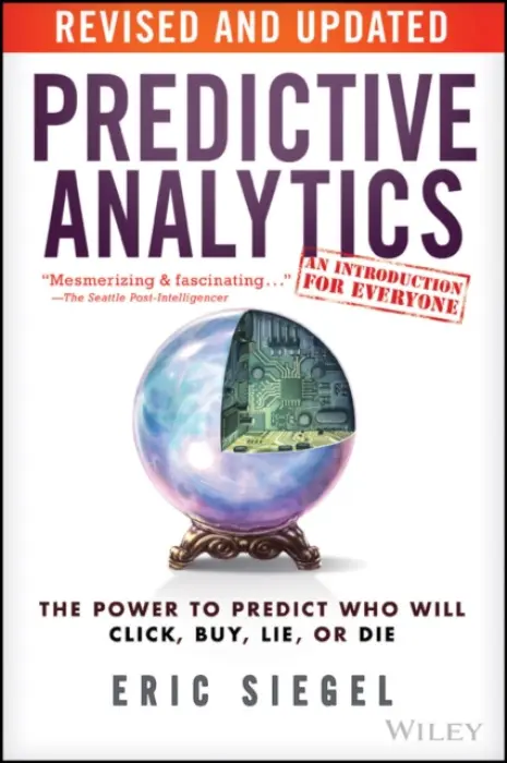 Predictive Analytics (The Power to Predict Who Will Click, Buy, Lie, or Die) - Eric Siegel