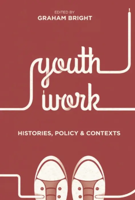 Youth Work: Histories, Policy and Contexts - Bright, Graham (York St John University, York)