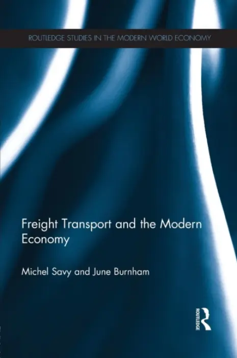 Freight Transport and the Modern Economy - Savy, Michel (University of Paris Est, France) a Burnham, June (University of Middlesex, London)