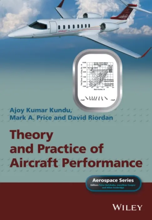 Theory and Practice of Aircraft Performance - Kundu, Ajoy Kumar (Queen's University Belfast (QUB), UK) a Price, Mark A. (Queen's University Belfast (QUB), UK) a Riordan, David (Bombardier, Belfast) a Belobaba, Peter (MIT) a Cooper, Jonathan, O.B.E. (University of Liverpool, UK) a Seabridge, Allan (BAE Systems,