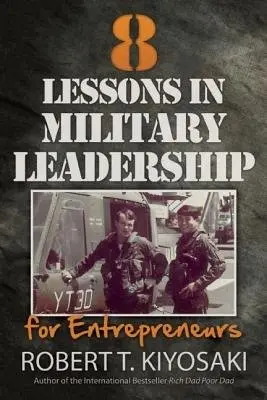 8 Lessons in Military Leadership for Entrepreneurs - Kiyosaki, Robert T.
