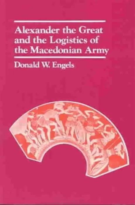 Alexander the Great and the Logistics of the Macedonian Army - Engels, Donald W.