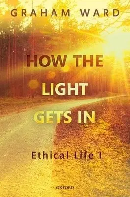 How the Light Gets In - Ward, Graham (Regius Professor of Divinity, University of Oxford and Extraordinary Professor of Systematic Theology and Ecclesiology, University of Stellenbosch, South Africa)