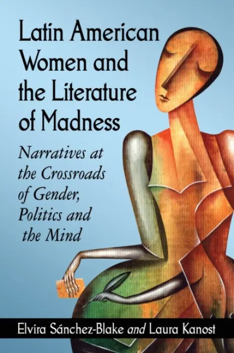Latin American Women and the Literature of Madness - Sanchez-Blake, Elvira a Kanost, Laura
