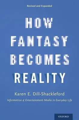 How Fantasy Becomes Reality - Dill-Shackleford, Karen E. (Director of the Media Psychology Doctoral Program, Director of the Media Psychology Doctoral Program, Fielding Graduate University)