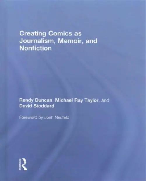Creating Comics as Journalism, Memoir and Nonfiction - Duncan, Randy (Henderson State University, USA) a Taylor, Michael Ray (Henderson State University, USA) a Stoddard, David (Henderson State University, USA)