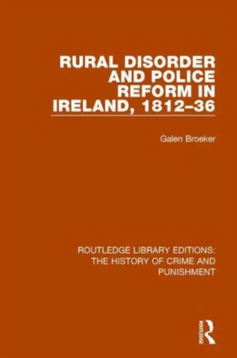Rural Disorder and Police Reform in Ireland, 1812-36 - Broeker, Galen