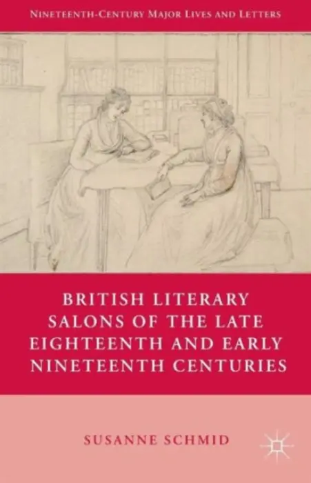 British Literary Salons of the Late Eighteenth and Early Nineteenth Centuries - Schmid, S.