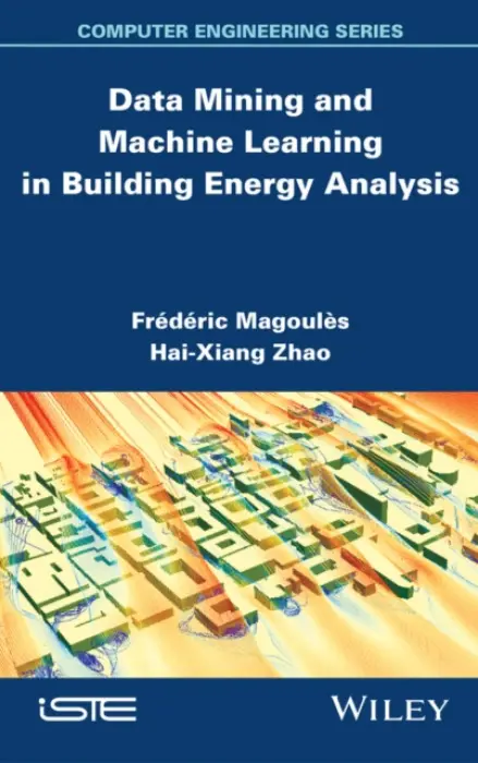 Data Mining and Machine Learning in Building Energy Analysis - Magoules, Frederic (Ecole Centrale Paris, France) a Zhao, Hai-Xiang (Amadeus, France)