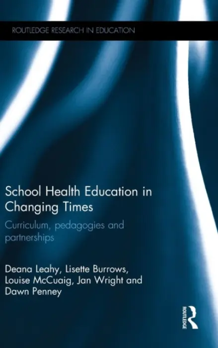 School Health Education in Changing Times - Leahy, Deana (Monash University, Australia) a Burrows, Lisette a McCuaig, Louise a Wright, Jan (University of Wollongong, Australia) a Penney, Dawn (Edith Cowan University and Monash University, Australia)