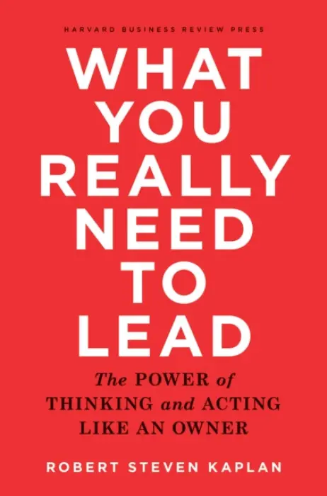 What You Really Need to Lead - Kaplan, Robert S.