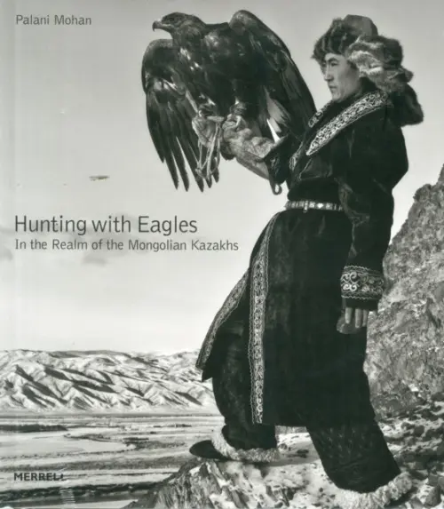 Hunting with Eagles: In the Realm of the Mongolian Kazakhs - Mohan, Palani