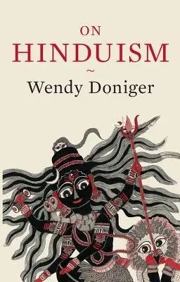 On Hinduism - Doniger, Wendy (Mircea Eliade Distinguished Service Professor of the History of Religions, Mircea Eliade Distinguished Service Professor of the History of Religions, Divinity School at the University of Chicago)