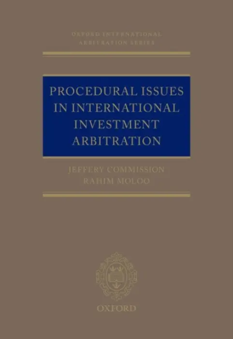 Procedural Issues in International Investment Arbitration - Commission, Jeffery (Freshfields Bruckhaus Deringer LLP) a Moloo, Rahim (Freshfields Bruckhaus Deringer LLP)