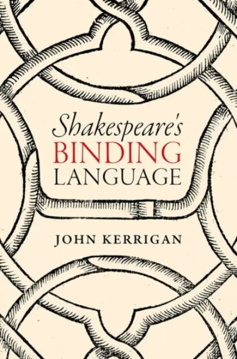 Shakespeare's Binding Language - Kerrigan, John (Professor of English 2000, Professor of English 2000, University of Cambridge)
