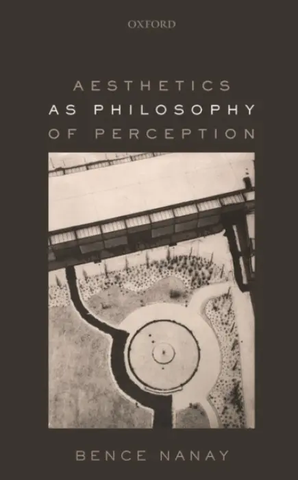 Aesthetics as Philosophy of Perception - Nanay, Bence (University of Antwerp and Peterhouse, Cambridge)