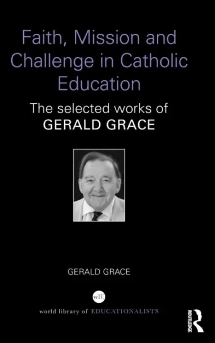 Faith, Mission and Challenge in Catholic Education - Grace, Gerald (Institute of Education, University of London, UK)