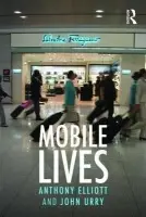 Mobile Lives - Elliott, Anthony (University of South Australia, Australia) a Urry, John (Lancaster University, UK)