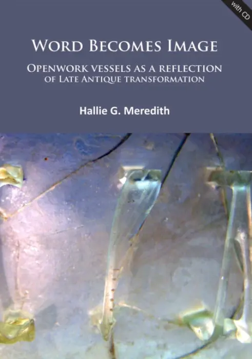 Word Becomes Image: Openwork vessels as a reflection of Late Antique transformation - Meredith, Hallie G.