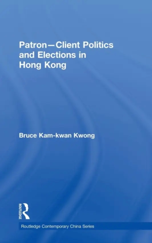 Patron-Client Politics and Elections in Hong Kong - Kwong, Bruce Kam-kwan (University of Macau, Macau)