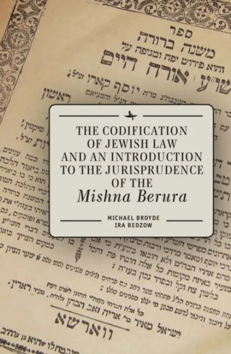 Codification of Jewish Law and an Introduction to the Jurisprudence of the Mishna Berura - Broyde, Michael J. a Bedzow, Ira