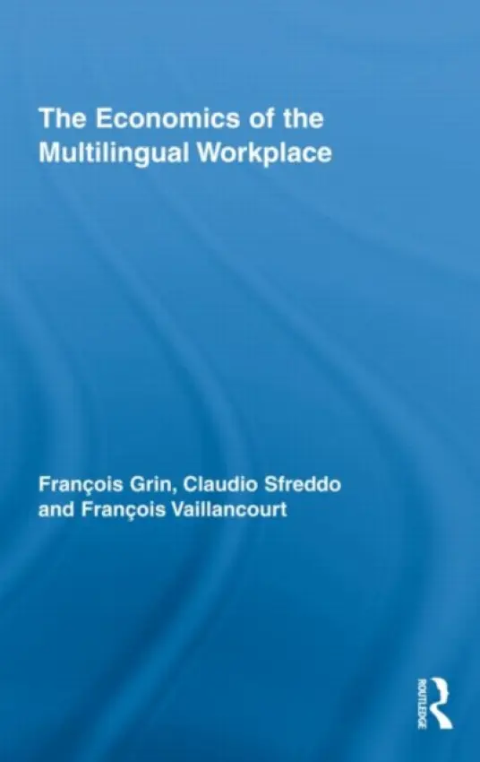 Economics of the Multilingual Workplace - Grin, Francois (University of Geneva, Switzerland) a Sfreddo, Claudio (University of Geneva, Switzerland) a Vaillancourt, Francois (Universite de Montreal, Canada)