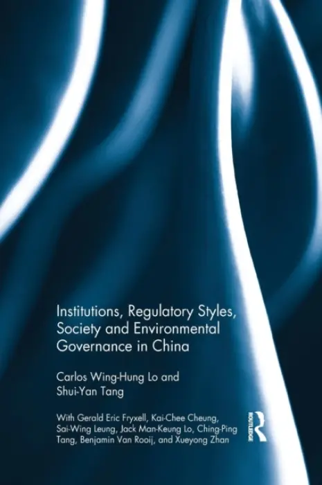 Institutions, Regulatory Styles, Society and Environmental Governance in China - Lo, Carlos Wing-Hung (The Chinese University of Hong Kong, Hong Kong) a Tang, Shui-Yan
