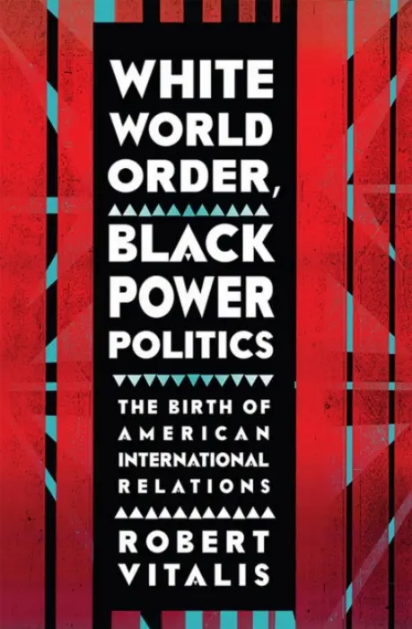 White World Order, Black Power Politics - Vitalis, Robert