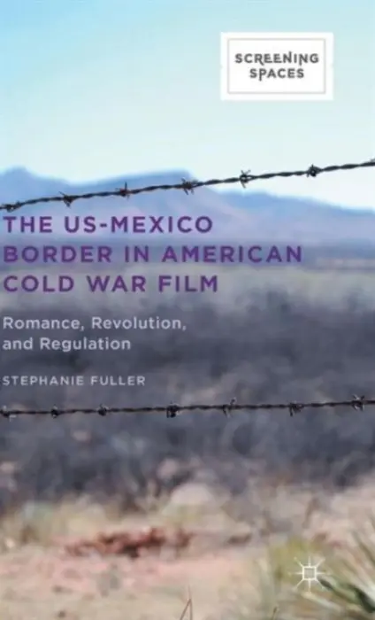 US-Mexico Border in American Cold War Film - Fuller, Stephanie