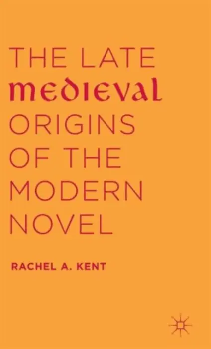Late Medieval Origins of the Modern Novel - Kent, Rachel A.