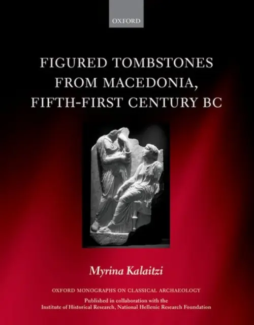 Figured Tombstones from Macedonia, Fifth-First Century BC - Kalaitzi, Myrina (Assistant Researcher, Assistant Researcher, National Hellenic Research Foundation)