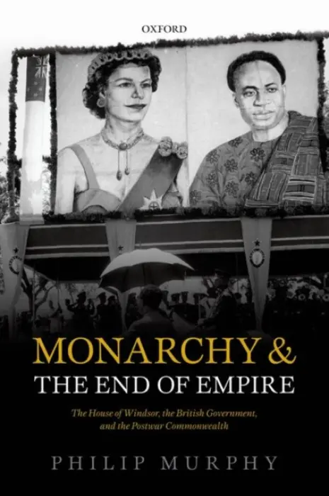 Monarchy and the End of Empire - Murphy, Philip (Director, Director, Institute of Commonwealth Studies, London)