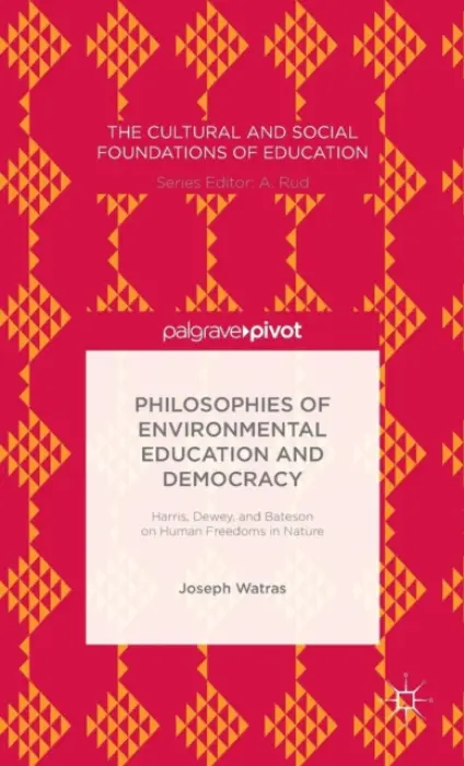 Philosophies of Environmental Education and Democracy: Harris, Dewey, and Bateson on Human Freedoms in Nature - Watras, Joseph