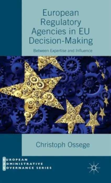 European Regulatory Agencies in EU Decision-Making - Ossege, Christoph